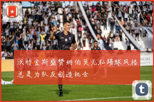 沃特金斯盛赞姆伯莫无私踢球风格总是为队友创造机会