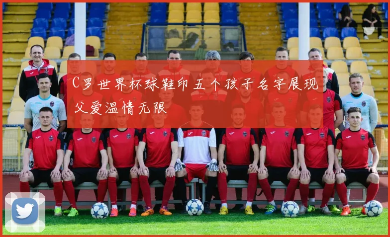C罗世界杯球鞋印五个孩子名字展现父爱温情无限