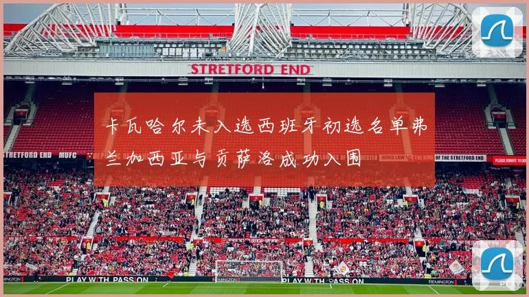 卡瓦哈尔未入选西班牙初选名单弗兰加西亚与贡萨洛成功入围