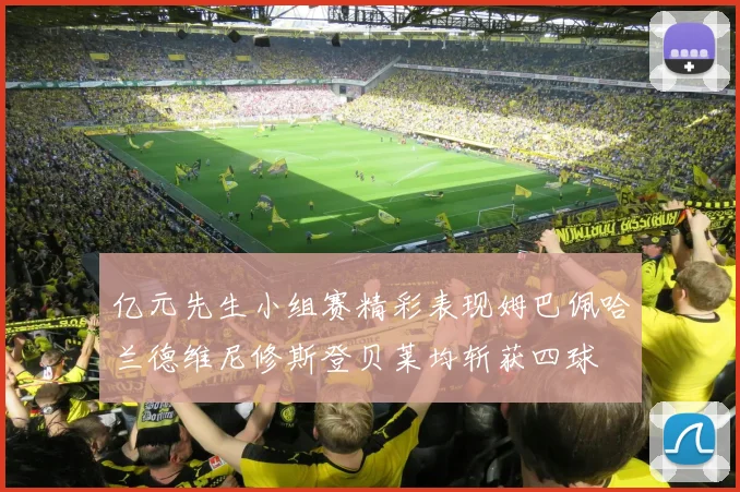 亿元先生小组赛精彩表现姆巴佩哈兰德维尼修斯登贝莱均斩获四球