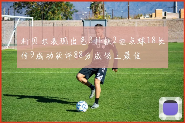 科贝尔表现出色3扑救2拒点球18长传9成功获评88分成场上最佳