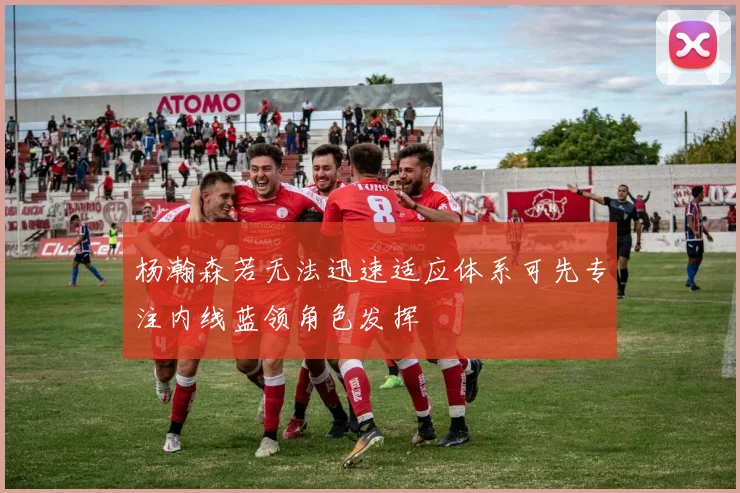 杨瀚森若无法迅速适应体系可先专注内线蓝领角色发挥